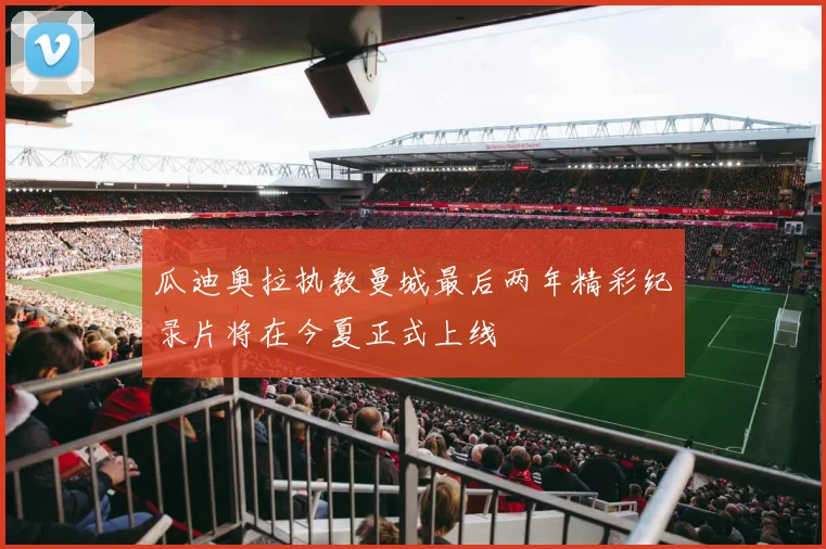 瓜迪奥拉执教曼城最后两年精彩纪录片将在今夏正式上线