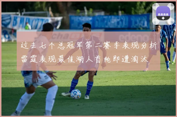 过去七个总冠军第二赛季表现分析雷霆表现最佳湖人首轮即遭淘汰