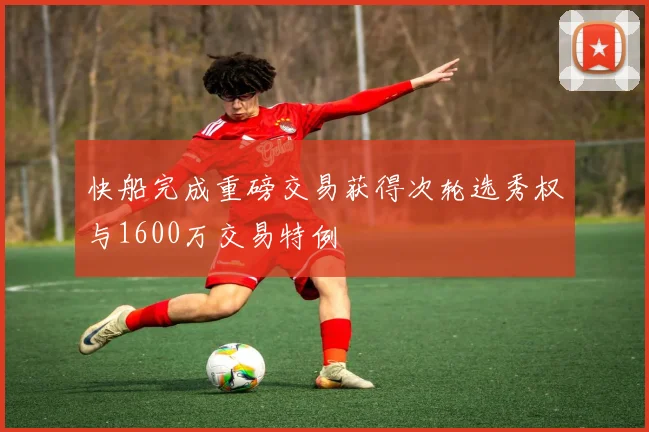 快船完成重磅交易获得次轮选秀权与1600万交易特例