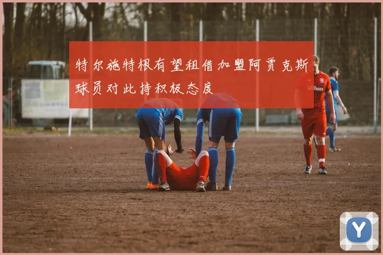 特尔施特根有望租借加盟阿贾克斯球员对此持积极态度