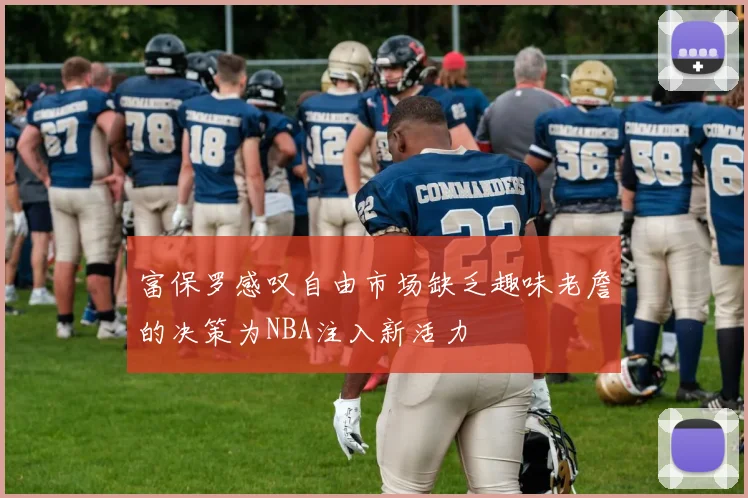 富保罗感叹自由市场缺乏趣味老詹的决策为NBA注入新活力